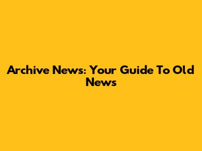 Archive News: Your Guide To Old News