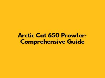 Arctic Cat 650 Prowler: Comprehensive Guide