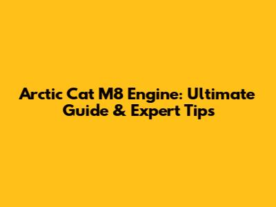Arctic Cat M8 Engine: Ultimate Guide & Expert Tips