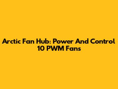 Arctic Fan Hub: Power And Control 10 PWM Fans
