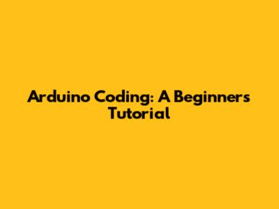Arduino Coding: A Beginner's Tutorial