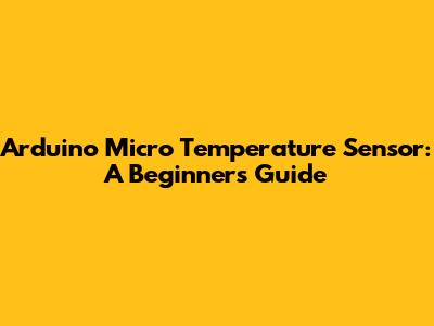 Arduino Micro Temperature Sensor: A Beginner's Guide