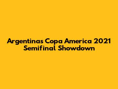 Argentina's Copa America 2021 Semifinal Showdown