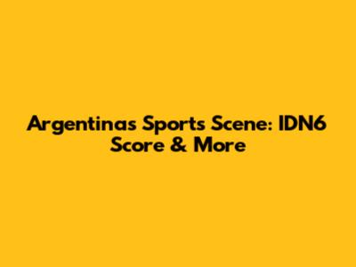 Argentina's Sports Scene: IDN6 Score & More