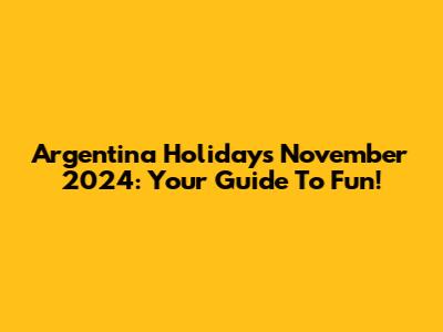 Argentina Holidays November 2024: Your Guide To Fun!