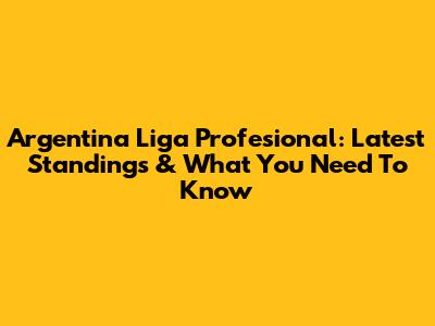 Argentina Liga Profesional: Latest Standings & What You Need To Know