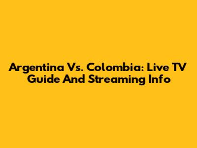 Argentina Vs. Colombia: Live TV Guide And Streaming Info