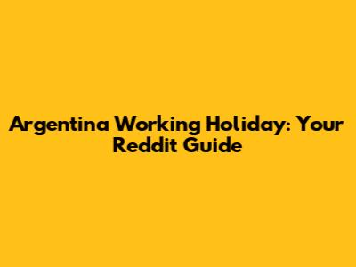 Argentina Working Holiday: Your Reddit Guide