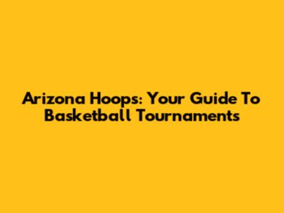 Arizona Hoops: Your Guide To Basketball Tournaments