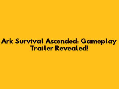 Ark Survival Ascended: Gameplay Trailer Revealed!