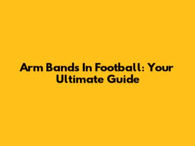 Arm Bands In Football: Your Ultimate Guide