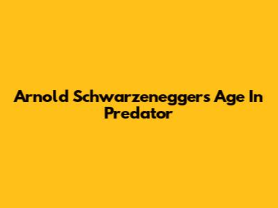 Arnold Schwarzenegger's Age In Predator