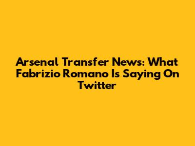 Arsenal Transfer News: What Fabrizio Romano Is Saying On Twitter