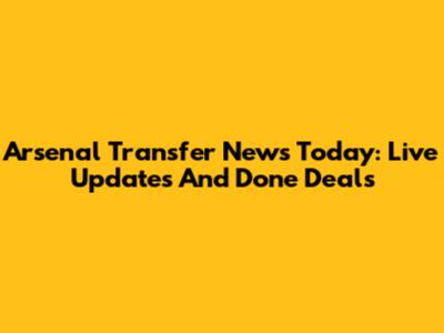 Arsenal Transfer News Today: Live Updates And Done Deals