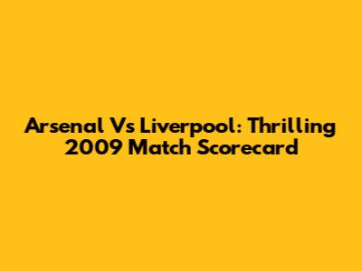 Arsenal Vs Liverpool: Thrilling 2009 Match Scorecard