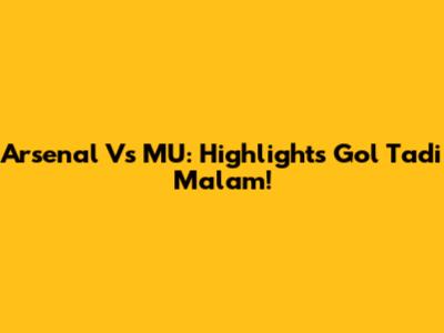 Arsenal Vs MU: Highlights Gol Tadi Malam!