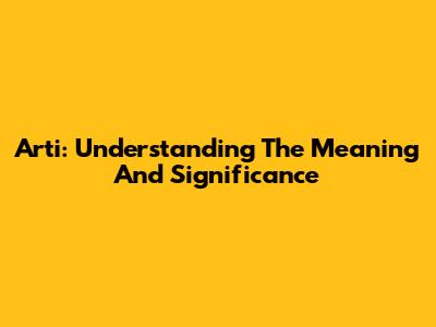 Arti: Understanding The Meaning And Significance