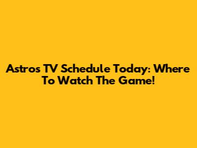Astros TV Schedule Today: Where To Watch The Game!