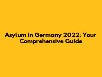 Asylum In Germany 2022: Your Comprehensive Guide