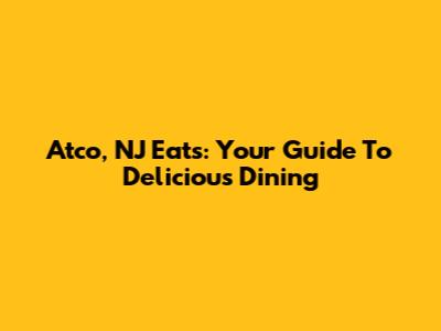 Atco, NJ Eats: Your Guide To Delicious Dining
