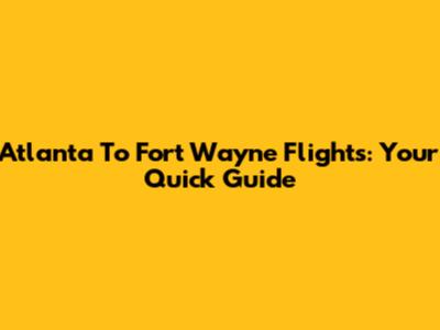Atlanta To Fort Wayne Flights: Your Quick Guide