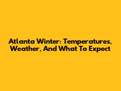 Atlanta Winter: Temperatures, Weather, And What To Expect