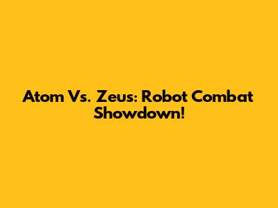 Atom Vs. Zeus: Robot Combat Showdown!
