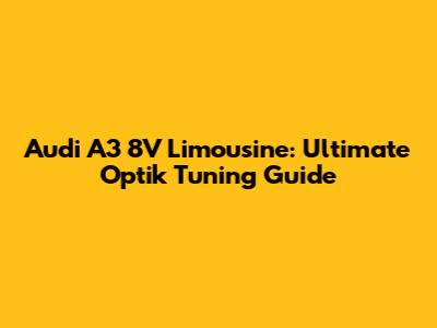 Audi A3 8V Limousine: Ultimate Optik Tuning Guide