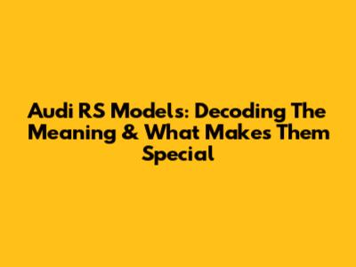 Audi RS Models: Decoding The Meaning & What Makes Them Special