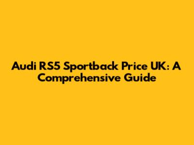 Audi RS5 Sportback Price UK: A Comprehensive Guide