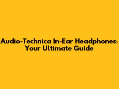 Audio-Technica In-Ear Headphones: Your Ultimate Guide