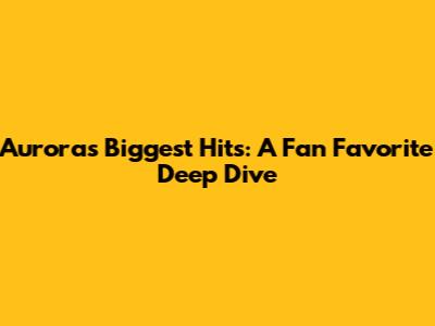 Aurora's Biggest Hits: A Fan Favorite Deep Dive