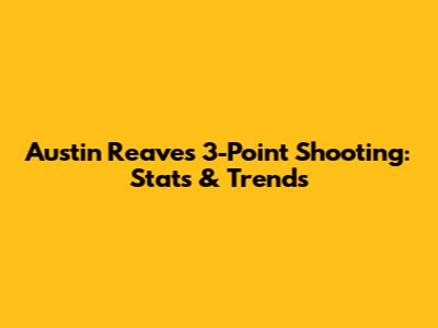 Austin Reaves' 3-Point Shooting: Stats & Trends