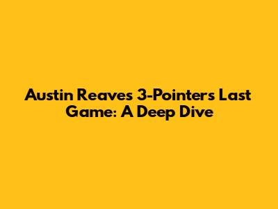 Austin Reaves' 3-Pointers Last Game: A Deep Dive