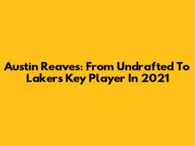 Austin Reaves: From Undrafted To Lakers' Key Player In 2021