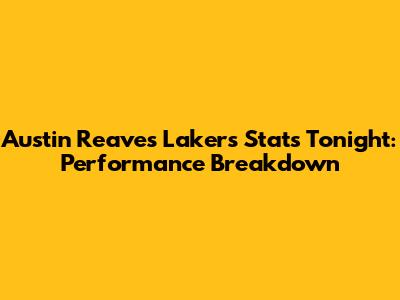 Austin Reaves Lakers Stats Tonight: Performance Breakdown