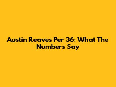 Austin Reaves Per 36: What The Numbers Say
