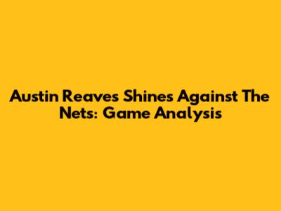 Austin Reaves Shines Against The Nets: Game Analysis