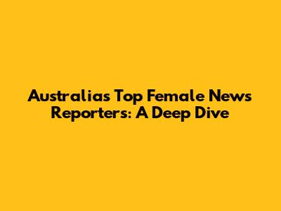 Australia's Top Female News Reporters: A Deep Dive