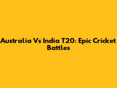 Australia Vs India T20: Epic Cricket Battles