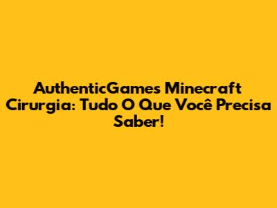 AuthenticGames Minecraft Cirurgia: Tudo O Que Você Precisa Saber!