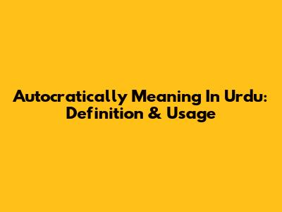 Autocratically Meaning In Urdu: Definition & Usage