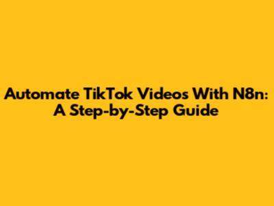 Automate TikTok Videos With N8n: A Step-by-Step Guide