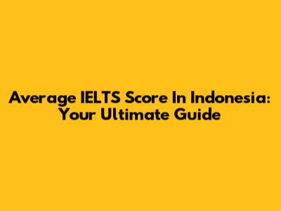Average IELTS Score In Indonesia: Your Ultimate Guide