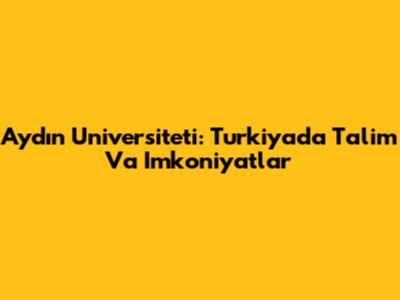 Aydın Universiteti: Turkiyada Ta'lim Va Imkoniyatlar
