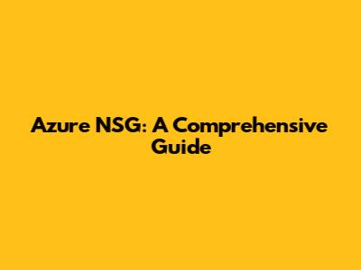 Azure NSG: A Comprehensive Guide