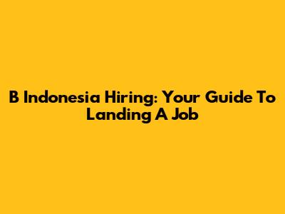 B Indonesia Hiring: Your Guide To Landing A Job