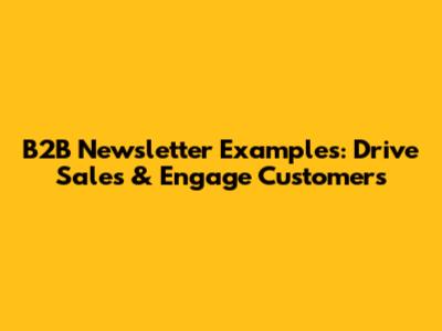 B2B Newsletter Examples: Drive Sales & Engage Customers