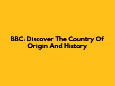 BBC: Discover The Country Of Origin And History