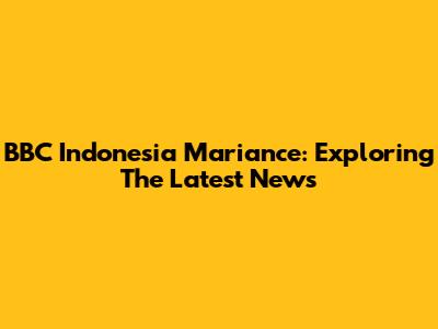 BBC Indonesia Mariance: Exploring The Latest News